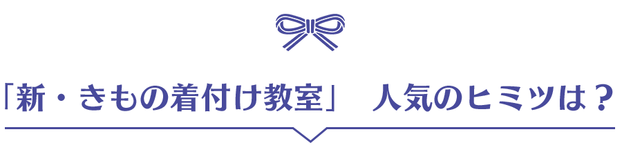 「新・きもの着付け教室」 人気のヒミツは?